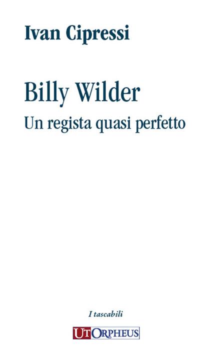 Billy Wilder. Un regista quasi perfetto - Ivan Cipressi - copertina