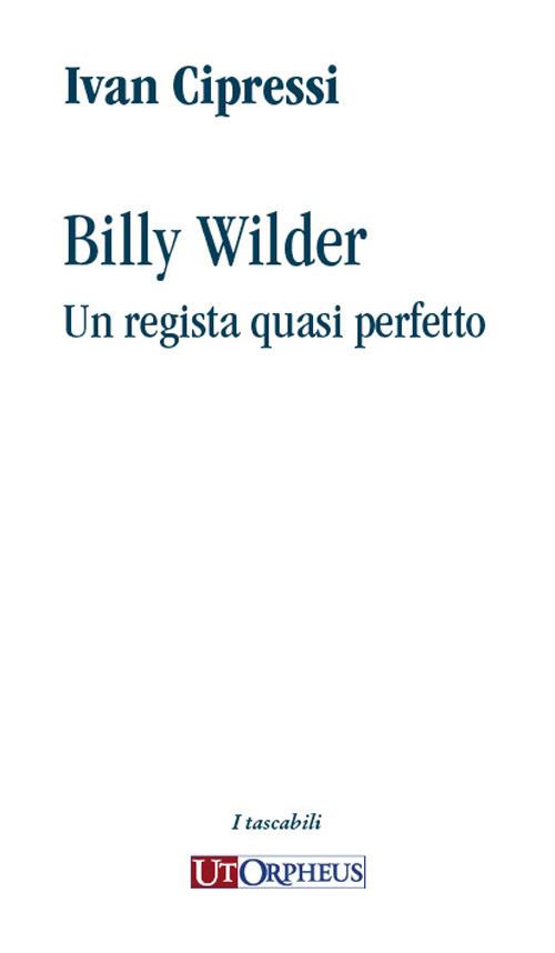 Billy Wilder. Un regista quasi perfetto - Ivan Cipressi - copertina