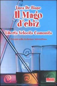 Il Mago d'ebiz. Libertà, velocità, comunità. Percorsi nella rivoluzione internettiana - Luca De Biase - copertina