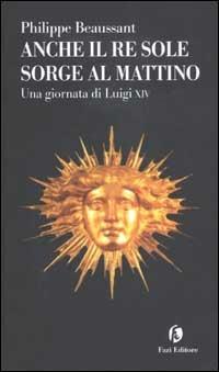 Anche il Re Sole sorge al mattino. Una giornata di Luigi XIV - Philippe Beaussant - copertina