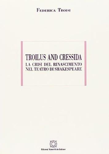 Troilus and Cressidra. La crisi del Rinascimento nel teatro di Shakespeare - Federica Troisi - copertina