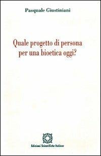 Quale progetto di persona per una bioetica oggi? - Pasquale Giustiniani - copertina