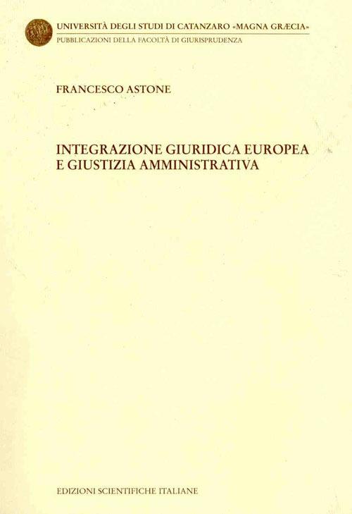 Integrazione giuridica europea e giustizia amministrativa - Francesco Astone - copertina
