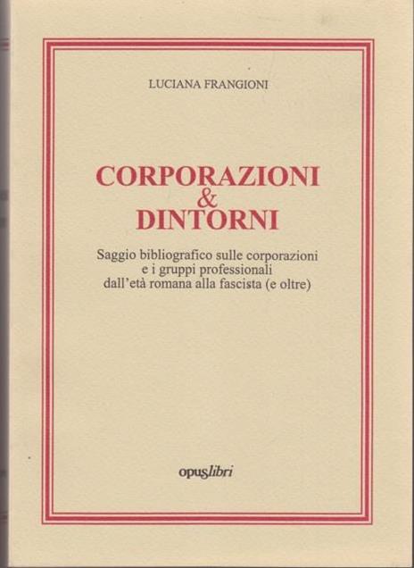 Corporazioni & dintorni. Saggio bibliografico sulle corporazioni e i gruppi professionali dall'età romana alla fascista (e oltre) - Luciana Frangioni - copertina