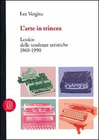 L' arte in trincea. Lessico delle tendenze artistiche 1960-1990 - Lea Vergine - 2