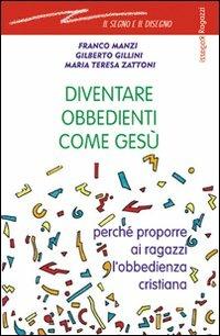 Diventare obbedienti come Gesù. Perché proporre ai ragazzi l'obbedienza cristiana - Franco Manzi,Gilberto Gillini,Mariateresa Zattoni Gillini - copertina