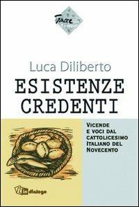 Esistenze credenti. Vicende e voci dal cattolicesimo italiano del Novecento - Luca Diliberto - copertina