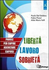 Libertà, lavoro, sobrietà. Parole per capire, ascoltare, capirsi - Paolo Del Debbio,Fabio Pizzul,Aldo Maria Valli - copertina