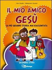 Il mio amico Gesù. La più grande storia mai raccontata. Quaderno attivo - Vera Duiella,Alessandra Osculati - copertina