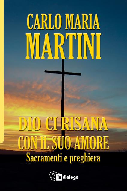 Dio ci risana con il suo amore. Sacramenti e preghiera - Carlo Maria Martini - copertina