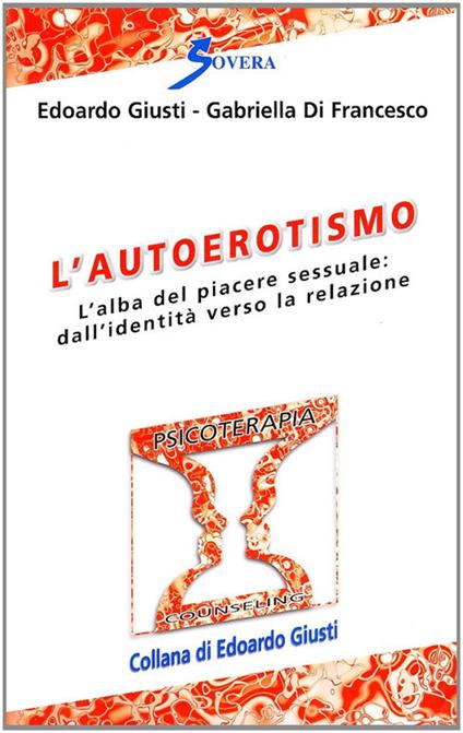 L' autoerotismo. L'alba del piacere sessuale: dall'identità verso la relazione - Edoardo Giusti,Gabriella Di Francesco - copertina