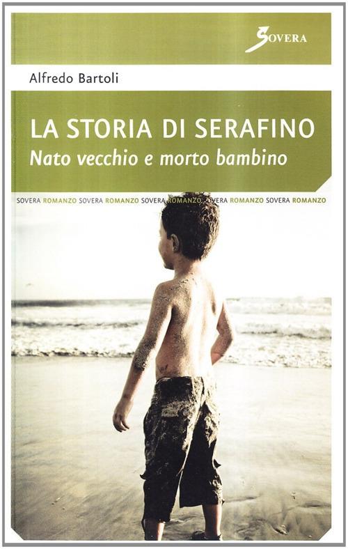 La storia di Serafino. Nato vecchio e morto bambino - Alfredo Bartoli - copertina