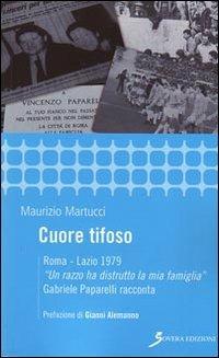 Cuore tifoso. Roma-Lazio 1979. «Un razzo ha distrutto la mia famiglia» Gabriele Paparelli racconta - Maurizio Martucci - copertina