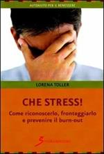 Che stress. Come riconoscerlo, fronteggiarlo e prevenire il burn-out