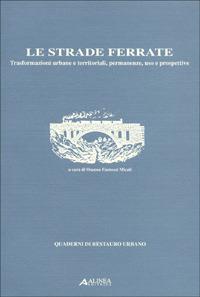 Le strade ferrate. Trasformazioni urbane e territoriali, permanenze, uso e prospettive - Osanna Fantozzi Micali - 3