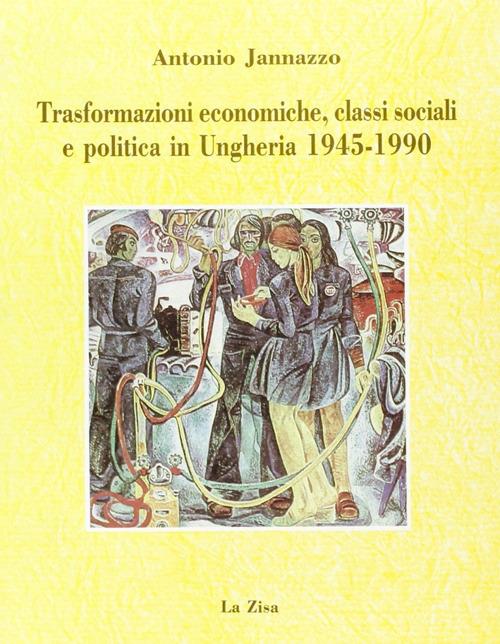 Trasformazioni economiche, classi sociali e politica in Ungheria (1945-1990) - Antonio Jannazzo - copertina