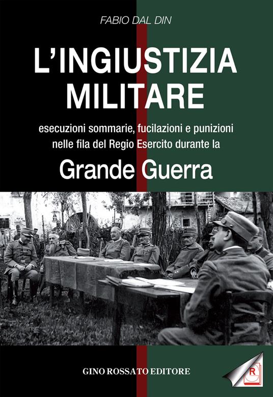 L'ingiustizia militare. Esecuzioni sommarie, fucilazioni e punizioni nella fila del Regio esercito durante la grande guerra - Fabio Dal Din - copertina