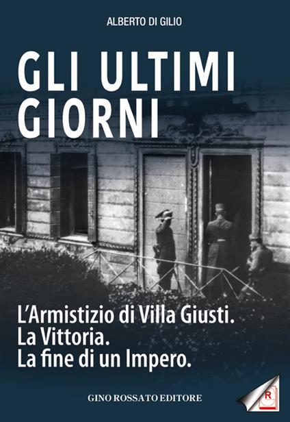 Gli ultimi giorni. L'armistizio di Villa Giusti. La vittoria. La fine di un impero - Alberto Di Gilio - copertina