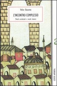 L' incontro complesso. Mondi occidentali e mondi islamici - Felice Dassetto - copertina