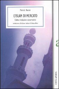 L' Islam di mercato. L'altra rivoluzione conservatrice - Patrick Haenni - copertina