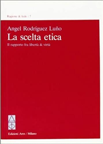 La scelta etica. Il rapporto fra libertà e virtù - Angel Rodríguez Luño - copertina