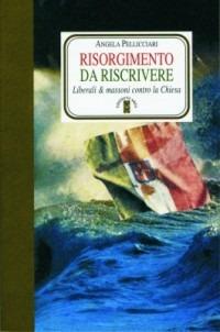 Risorgimento da riscrivere. Liberali & massoni contro la Chiesa - Angela Pellicciari - copertina