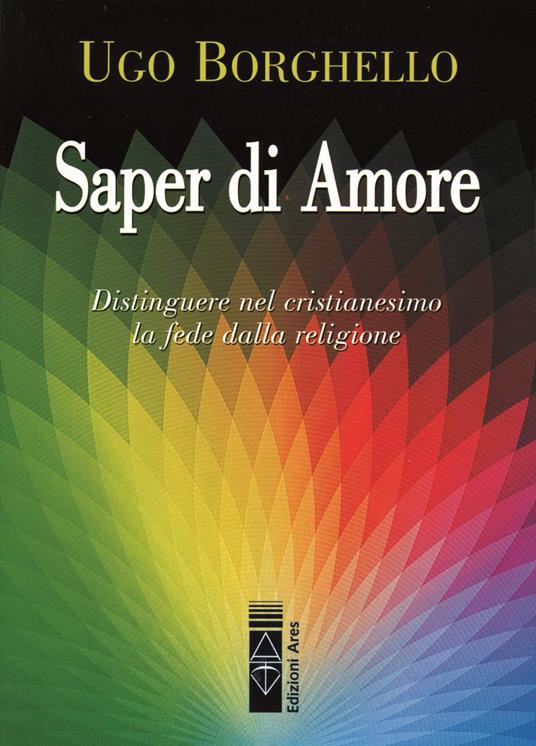 Saper di Amore. Distinguere nel cristianesimo la fede dalla religione - Ugo Borghello - ebook