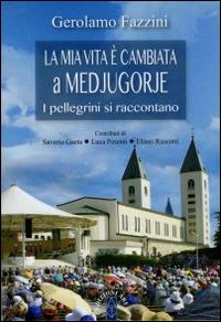 «La mia vita è cambiata a Medjugorje». I pellegrini si raccontano - Gerolamo Fazzini - copertina