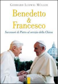 Benedetto & Francesco. Successori di Pietro al servizio della Chiesa - Gerhard Ludwig Müller - copertina