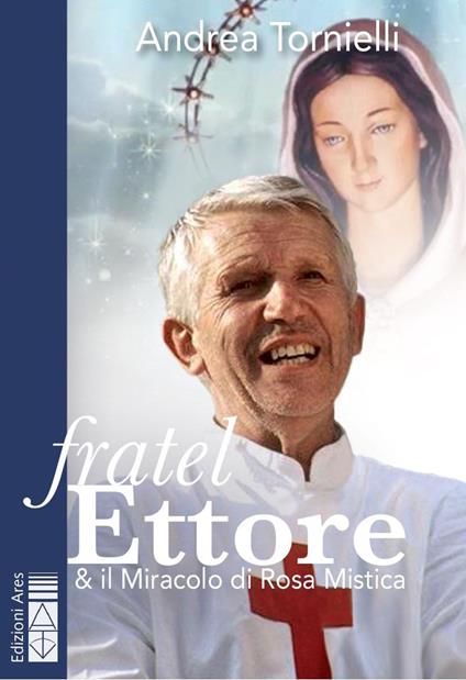 Fratel Ettore & il miracolo di Rosa Mistica - Andrea Tornielli - copertina