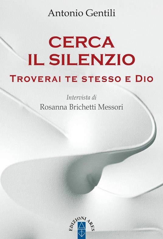 Cerca il silenzio. Troverai te stesso e Dio - Rosanna Brichetti Messori,Antonio Gentili - ebook