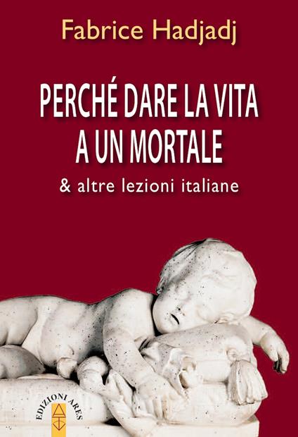 Perché dare la vita a un mortale & altre lezioni italiane - Fabrice Hadjadj - ebook