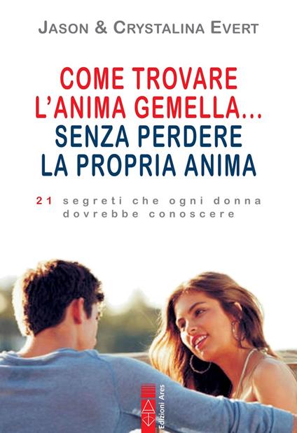 Come trovare l'anima gemella... senza perdere la propria anima. 21 segreti che ogni donna dovrebbe conoscere - Crystalina Evert,Jason Evert - ebook