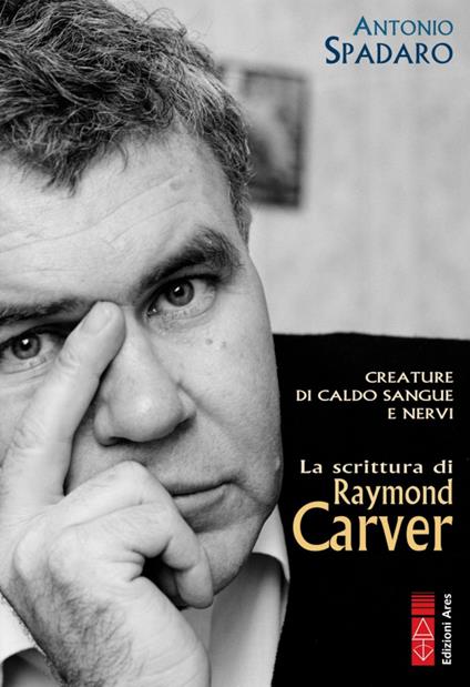 Creature di caldo sangue e nervi. La scrittura di Raymond Carver - Antonio Spadaro - copertina