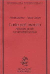 L' arte dell'ascolto. Ascoltare gli altri per ascoltare se stessi - Anita Molino,Fabio Tizian - copertina