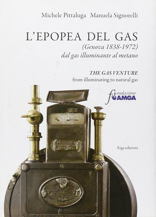 L' epopea del gas (Genova 1838-1972). Dal gas illuminante al metano. Ediz.  italiana e inglese - Michele Pittaluga - Manuela Signorelli - - Libro -  ERGA - | IBS