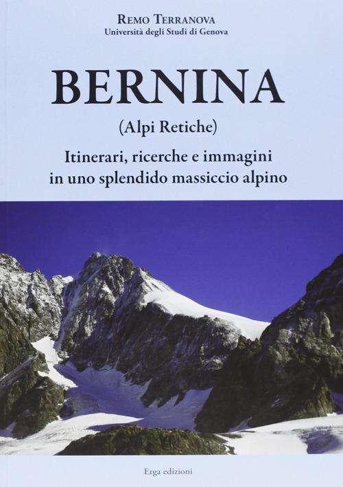 Bernina (Alpi Retiche). Itinerari, ricerche e immagini in uno splendido massiccio alpino - Remo Terranova - copertina