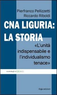 CNA Liguria: la storia. L'unità indispensabile e l'individualismo tenace - Pierfranco Pellizzetti,Riccardo Riboldi - copertina