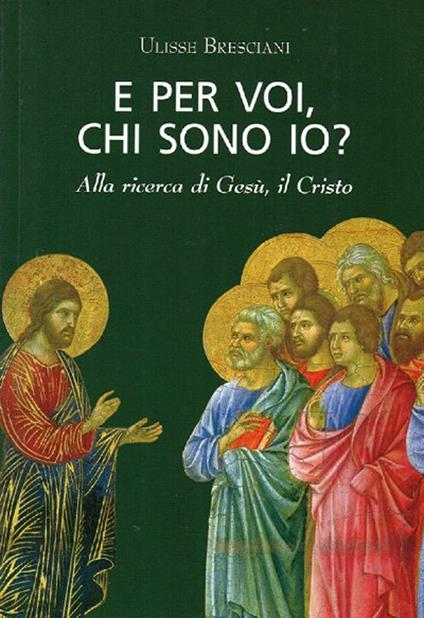 E per voi, chi sono io? Alla ricerca di Gesù, il Cristo - Ulisse Bresciani - copertina