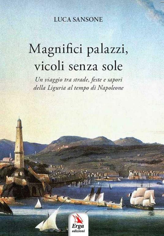 Magnifici palazzi, vicoli senza sole. Un viaggio tra strade, feste e sapori della Liguria al tempo di Napoleone - Luca Sansone - copertina