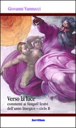 Verso la luce. Commenti ai Vangeli festivi dell'anno liturgico. Ciclo B