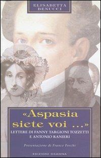 «Aspasia siete voi...». Lettere di Fanny Targioni Tozzetti e Antonio Ranieri - Elisabetta Benucci - copertina