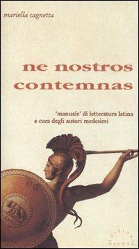 Ne nostros contemnas. «Manuale» di letteratura latina a cura degli autori medesimi - Mariella Cagnetta - copertina
