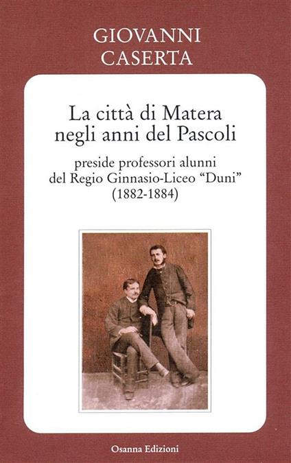 La città di Matera negli anni del Pascoli. Preside professori alunni del Regio Ginnasio-Liceo «Duni» (1882-1884) - Giovanni Caserta - ebook