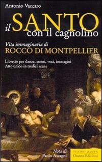 Il santo con il cagnolino. Vita immaginaria di Rocco di Montpelier. Libretto per danze, suoni, voci, immagini. Atto unico in tredici scene - Antonio Vaccaro - copertina