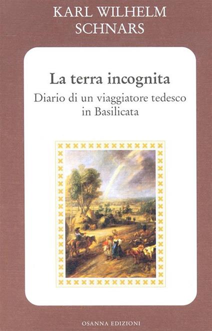 La terra incognita. Diario di un viaggiatore tedesco in Basilicata - Karl W. Schnars,M. P. Masturzo,F. Sotera - ebook