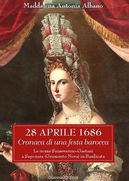 28 aprile 1686. Cronaca di una festa barocca. Le nozze Sanseverino-Gaetani a Saponara (Grumento Nova) in Basilicata - Maddalena Antonia Albano - copertina