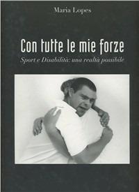 Con tutte le mie forze. Sport disabilità: una realtà possibile - Maria Lopes - copertina