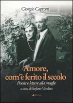 Amore, com'è ferito il secolo. Poesie e lettere alla moglie