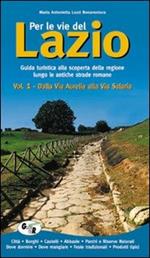 Per le vie del Lazio. Guida turistica alla scoperta della regione lungo le antiche strade romane. Vol. 1: Dalla via Aurelia alla via Salaria